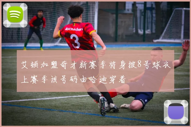 艾顿加盟奇才新赛季将身披8号球衣上赛季该号码由哈迪穿着