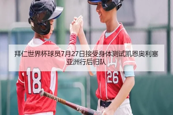 拜仁世界杯球员7月27日接受身体测试凯恩奥利塞亚洲行后归队