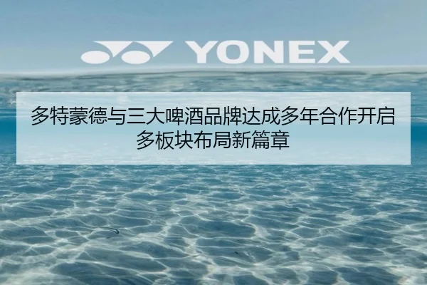 多特蒙德与三大啤酒品牌达成多年合作开启多板块布局新篇章